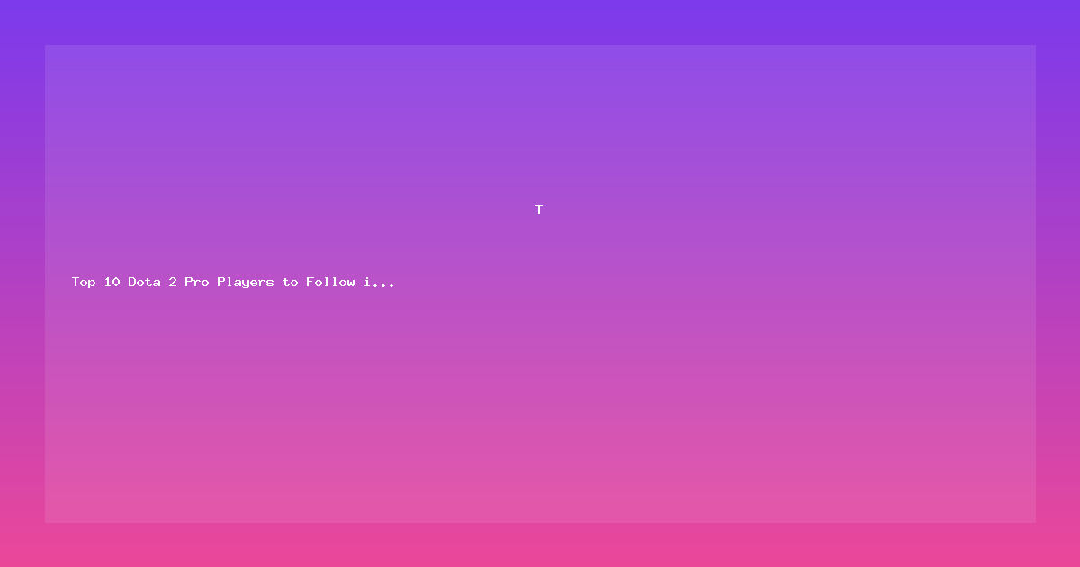 Top 10 Dota 2 Pro Players to Follow in 2026